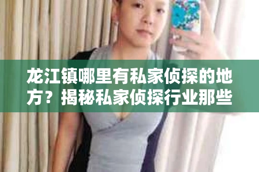 龙江镇哪里有私家侦探的地方？揭秘私家侦探行业那些事儿