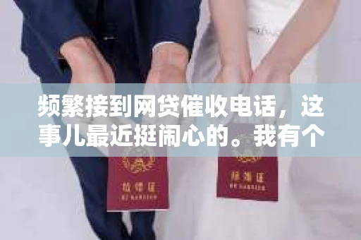 频繁接到网贷催收电话，这事儿最近挺闹心的。我有个朋友，叫小王，他就深有感触。这不，今天咱们就聊聊这个话题，看看怎么应对这些烦人的催收电话。