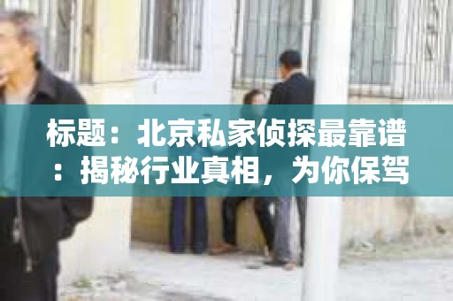标题：北京私家侦探最靠谱：揭秘行业真相，为你保驾护航