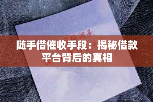 随手借催收手段：揭秘借款平台背后的真相