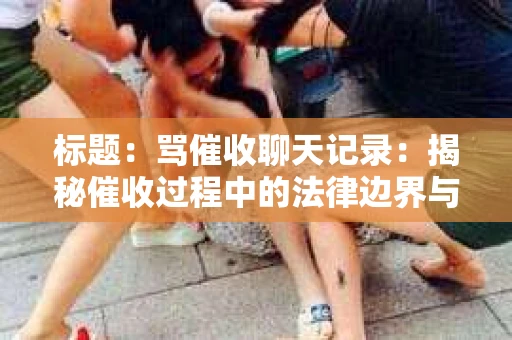 标题：骂催收聊天记录：揭秘催收过程中的法律边界与人情冷暖