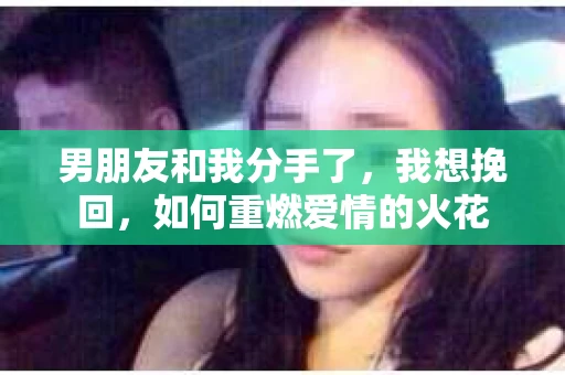 男朋友和我分手了，我想挽回，如何重燃爱情的火花