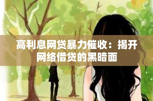 高利息网贷暴力催收：揭开网络借贷的黑暗面