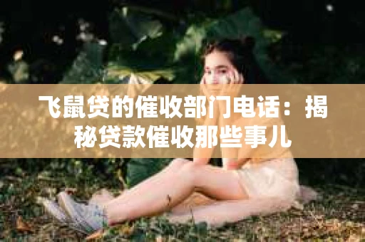 飞鼠贷的催收部门电话：揭秘贷款催收那些事儿