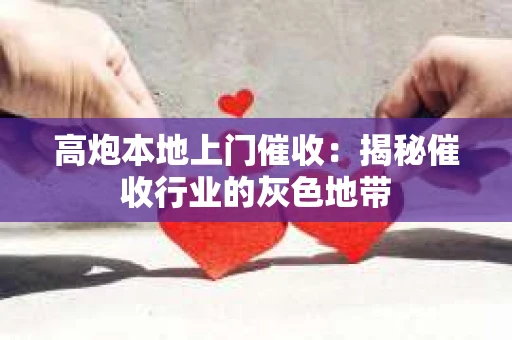 高炮本地上门催收：揭秘催收行业的灰色地带