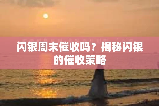 闪银周末催收吗？揭秘闪银的催收策略