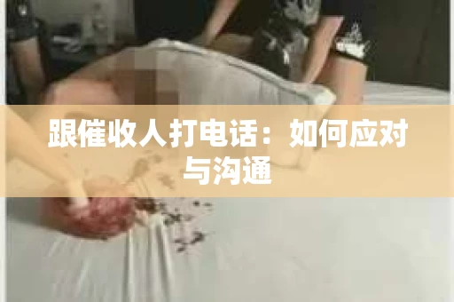 跟催收人打电话：如何应对与沟通
