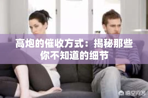 高炮的催收方式：揭秘那些你不知道的细节