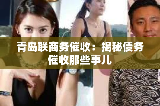 青岛联商务催收：揭秘债务催收那些事儿