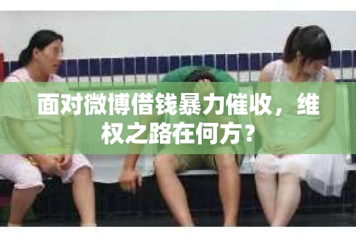 面对微博借钱暴力催收，维权之路在何方？
