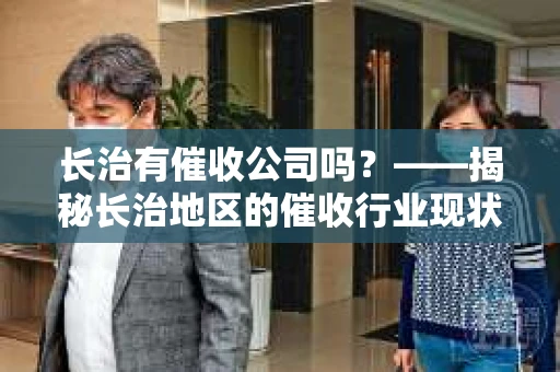 长治有催收公司吗？——揭秘长治地区的催收行业现状