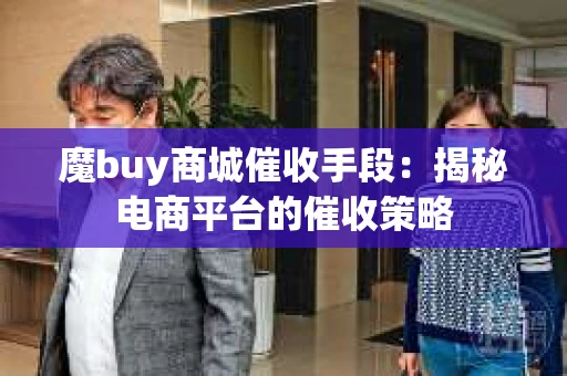 魔buy商城催收手段：揭秘电商平台的催收策略