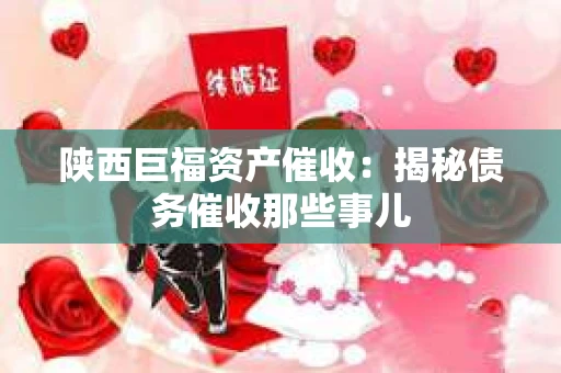 陕西巨福资产催收：揭秘债务催收那些事儿