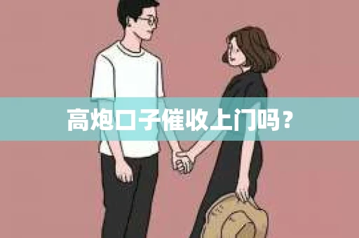高炮口子催收上门吗？