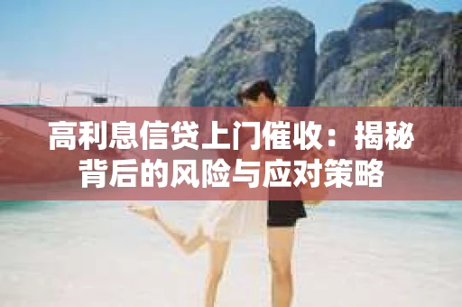 高利息信贷上门催收：揭秘背后的风险与应对策略
