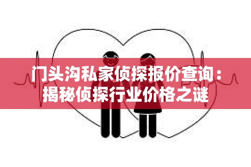 门头沟私家侦探报价查询：揭秘侦探行业价格之谜