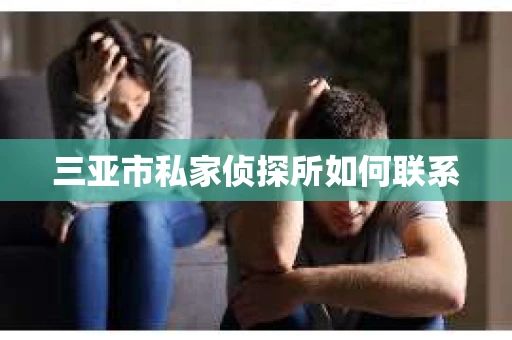 三亚市私家侦探所如何联系