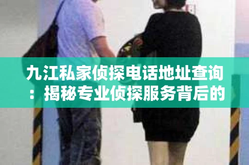 九江私家侦探电话地址查询：揭秘专业侦探服务背后的故事