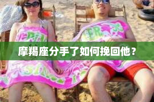 摩羯座分手了如何挽回他？