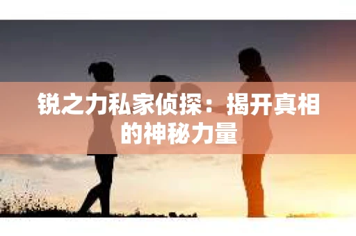 锐之力私家侦探：揭开真相的神秘力量