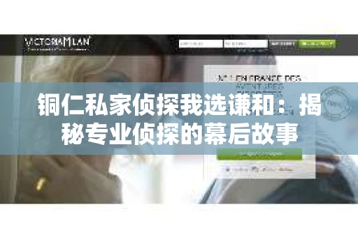 铜仁私家侦探我选谦和：揭秘专业侦探的幕后故事