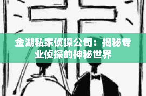 金湖私家侦探公司：揭秘专业侦探的神秘世界