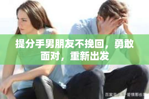 提分手男朋友不挽回，勇敢面对，重新出发