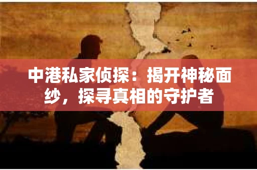 中港私家侦探：揭开神秘面纱，探寻真相的守护者