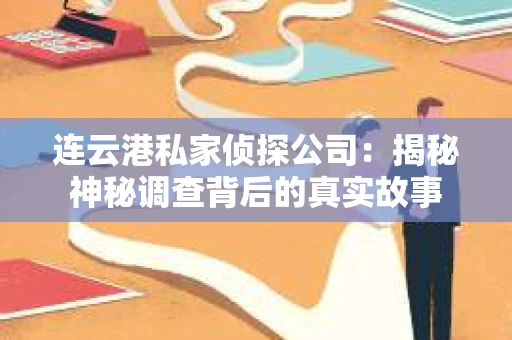 连云港私家侦探公司：揭秘神秘调查背后的真实故事