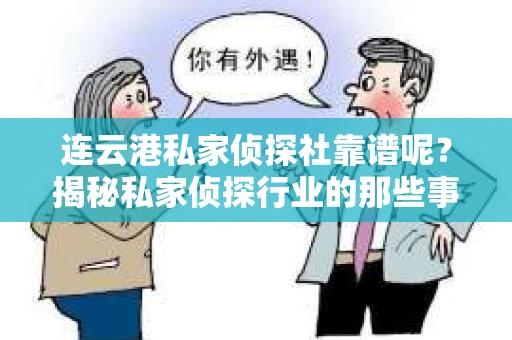 连云港私家侦探社靠谱呢？揭秘私家侦探行业的那些事儿