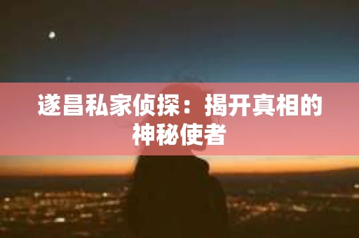 遂昌私家侦探：揭开真相的神秘使者