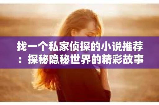 找一个私家侦探的小说推荐：探秘隐秘世界的精彩故事
