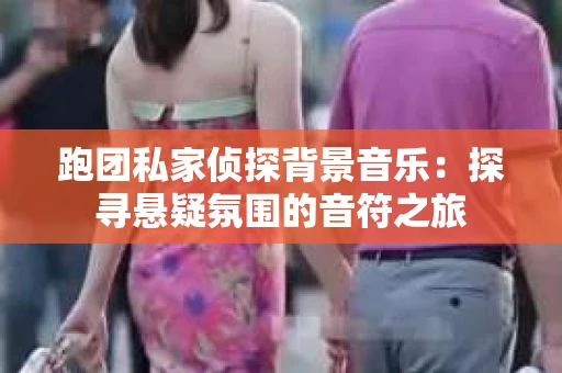 跑团私家侦探背景音乐：探寻悬疑氛围的音符之旅
