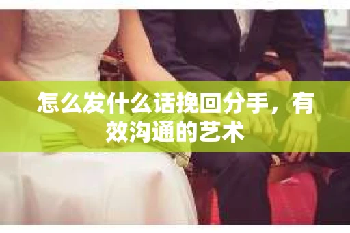 怎么发什么话挽回分手，有效沟通的艺术