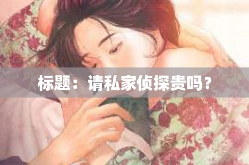 标题：请私家侦探贵吗？
