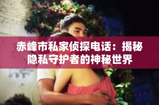 赤峰市私家侦探电话：揭秘隐私守护者的神秘世界