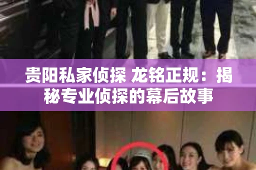 贵阳私家侦探 龙铭正规：揭秘专业侦探的幕后故事