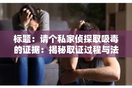 标题：请个私家侦探取吸毒的证据：揭秘取证过程与法律风险
