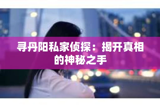 寻丹阳私家侦探：揭开真相的神秘之手