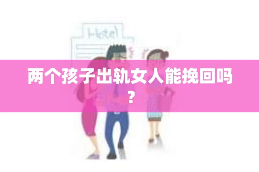两个孩子出轨女人能挽回吗？