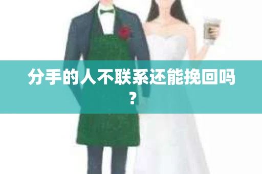 分手的人不联系还能挽回吗？