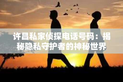 许昌私家侦探电话号码：揭秘隐私守护者的神秘世界