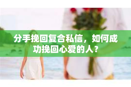 分手挽回复合私信，如何成功挽回心爱的人？