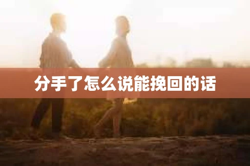 分手了怎么说能挽回的话