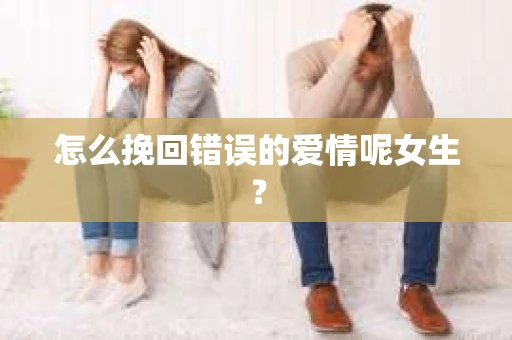 怎么挽回错误的爱情呢女生？