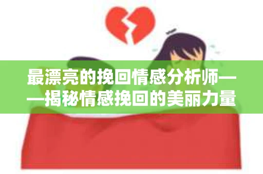 最漂亮的挽回情感分析师——揭秘情感挽回的美丽力量