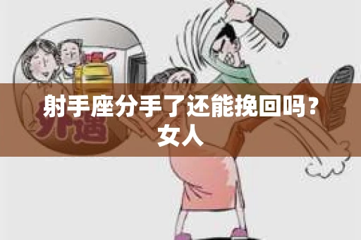 射手座分手了还能挽回吗？女人
