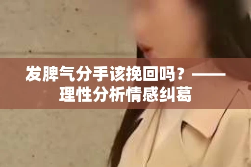发脾气分手该挽回吗？——理性分析情感纠葛