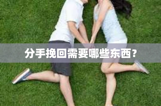 分手挽回需要哪些东西？
