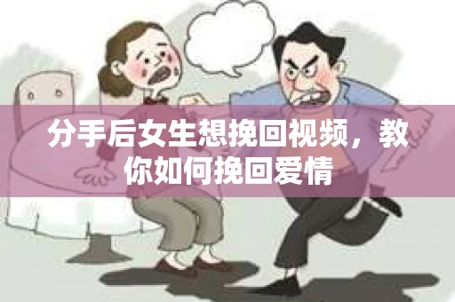 分手后女生想挽回视频，教你如何挽回爱情